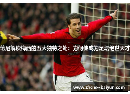 范尼解读梅西的五大独特之处：为何他成为足坛绝世天才