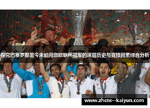 探究巴塞罗那至今未能问鼎欧联杯冠军的深层历史与竞技因素综合分析
