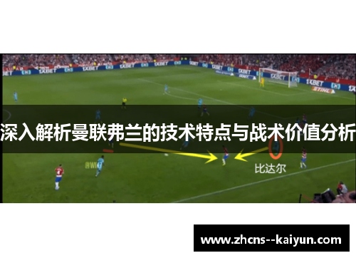 深入解析曼联弗兰的技术特点与战术价值分析 深入解析曼联弗兰的技术特点与战术价值分析