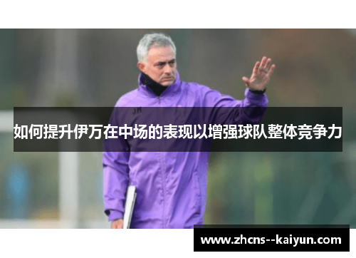如何提升伊万在中场的表现以增强球队整体竞争力