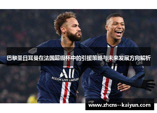巴黎圣日耳曼在法国超级杯中的引援策略与未来发展方向解析