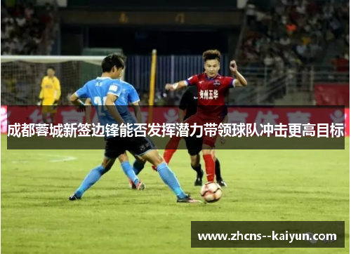 成都蓉城新签边锋能否发挥潜力带领球队冲击更高目标
