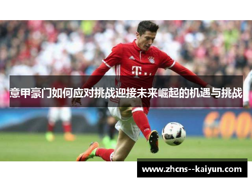 意甲豪门如何应对挑战迎接未来崛起的机遇与挑战