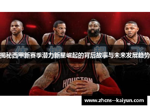 揭秘西甲新赛季潜力新星崛起的背后故事与未来发展趋势