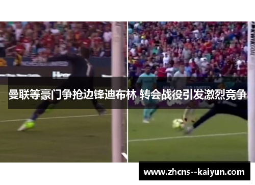 曼联等豪门争抢边锋迪布林 转会战役引发激烈竞争