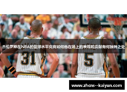 杰伦罗斯在NBA的篮球水平究竟如何他在场上的表现和贡献有何独特之处