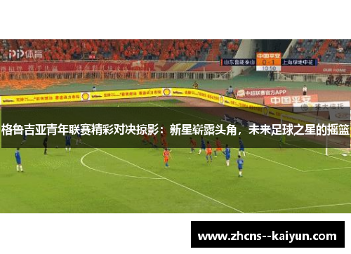 格鲁吉亚青年联赛精彩对决掠影：新星崭露头角，未来足球之星的摇篮