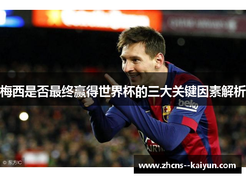 梅西是否最终赢得世界杯的三大关键因素解析 梅西是否最终赢得世界杯的三大关键因素解析
