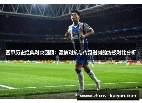 西甲历史经典对决回顾：激情对抗与传奇时刻的终极对比分析