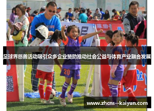 足球界慈善活动吸引众多企业赞助推动社会公益与体育产业融合发展