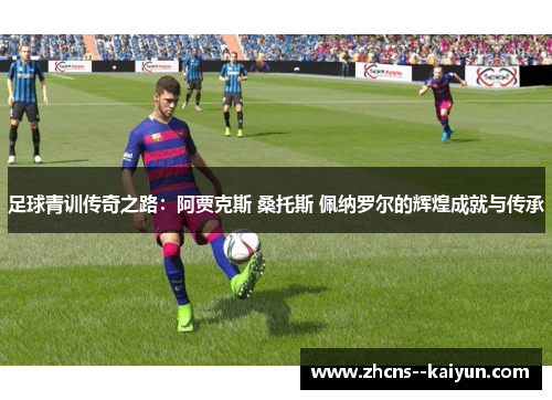 足球青训传奇之路：阿贾克斯 桑托斯 佩纳罗尔的辉煌成就与传承