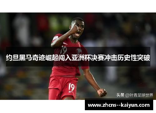 约旦黑马奇迹崛起闯入亚洲杯决赛冲击历史性突破