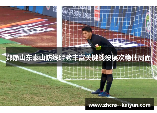 郑铮山东泰山防线经验丰富关键战役屡次稳住局面