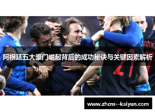 阿根廷五大豪门崛起背后的成功秘诀与关键因素解析