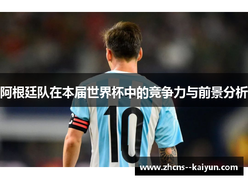 阿根廷队在本届世界杯中的竞争力与前景分析