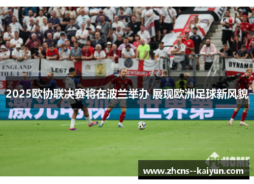 2025欧协联决赛将在波兰举办 展现欧洲足球新风貌